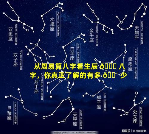 从周易算八字看生辰 🍀 八字，你真正了解的有多 🐴 少